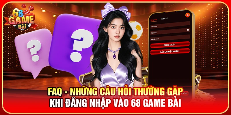 FAQ - Những câu hỏi thường gặp khi đăng nhập vào 68 Game Bài